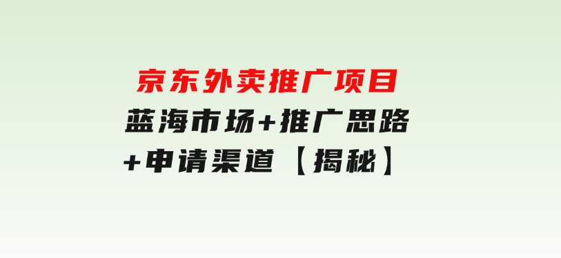 京东外卖推广项目_蓝海市场+推广思路+申请渠道【揭秘】-大磊资源网