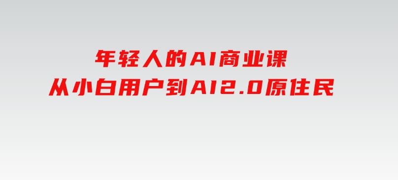 年轻人的AI商业课，从小白用户到AI2.0原住民-大磊资源网