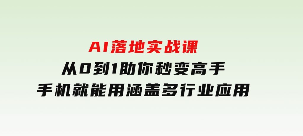 AI落地实战课：从0到1助你秒变高手，手机就能用，涵盖多行业应用-大磊资源网