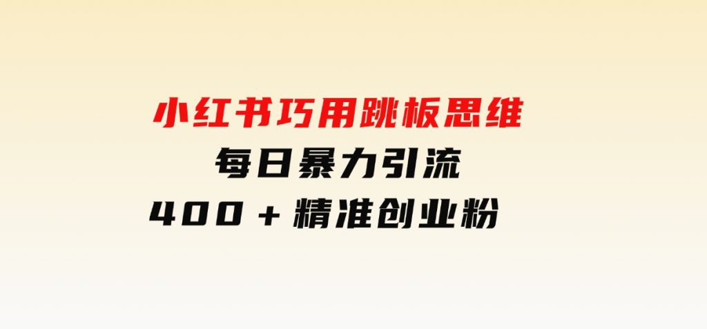 小红书巧用跳板思维每日暴力引流400＋精准创业粉-大磊资源网