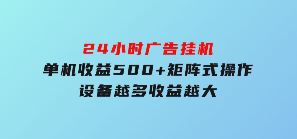 24小时广告挂机单机收益500+矩阵式操作，设备越多收益越大-大磊资源网