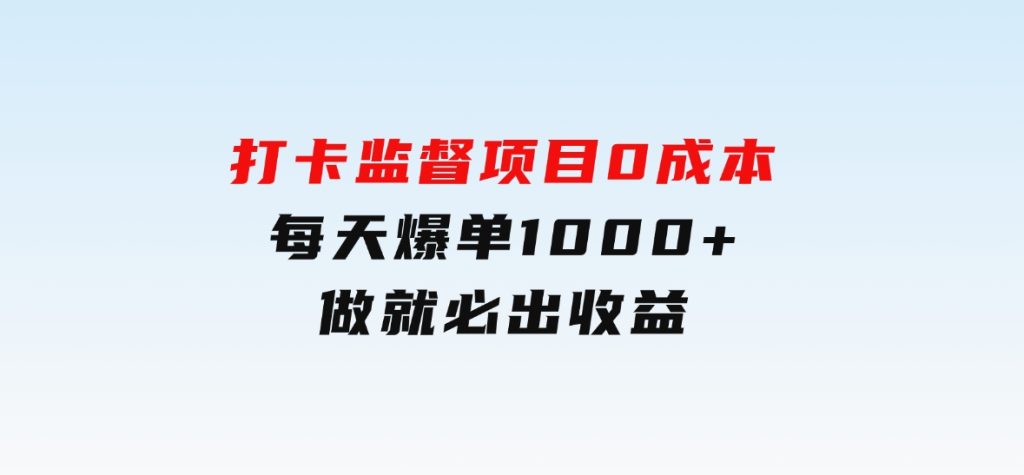 打卡监督项目，0成本每天爆单1000+，做就必出收益-大磊资源网