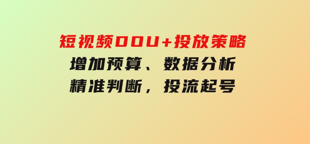 短视频DOU+投放策略，增加预算、数据分析、精准判断，投流起号-大磊资源网