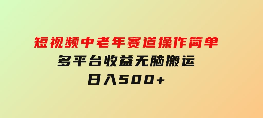 短视频中老年赛道，操作简单，多平台收益，无脑搬运日入500+-大磊资源网