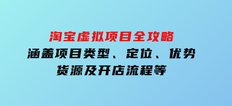 淘宝虚拟项目全攻略：涵盖项目类型、定位、优势、货源及开店流程等-大磊资源网