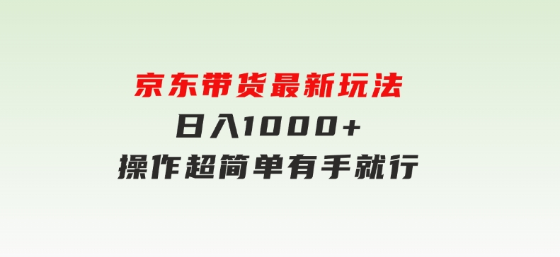 京东带货最新玩法，日入1000+，操作超简单，有手就行-大磊资源网