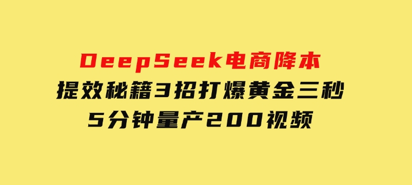DeepSeek电商降本提效秘籍：3招打爆黄金三秒，5分钟量产200视频-大磊资源网