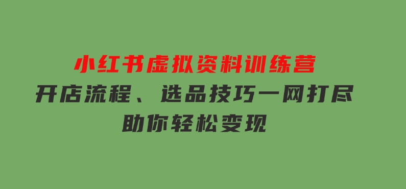 小红书虚拟资料训练营：开店流程、选品技巧一网打尽，助你轻松变现-大磊资源网