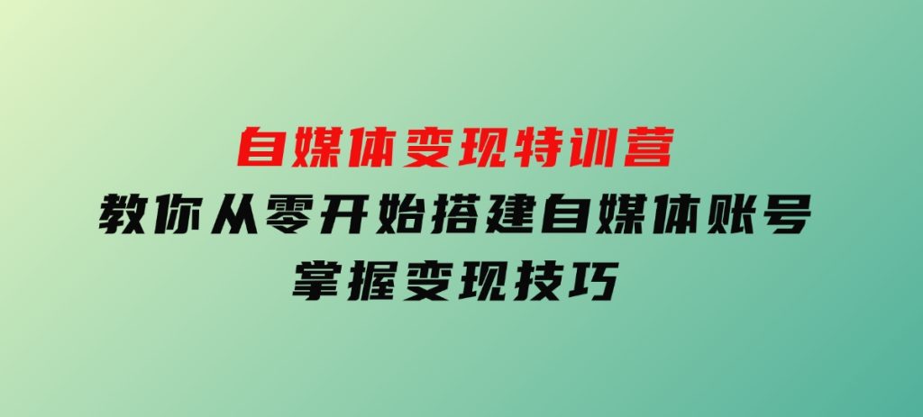 自媒体变现特训营，教你从零开始搭建自媒体账号，掌握变现技巧-大磊资源网