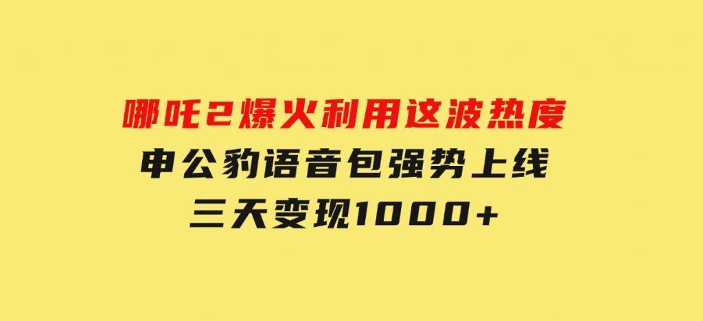 哪吒2爆火，利用这波热度，申公豹语音包强势上线，三天变现10-大磊资源网