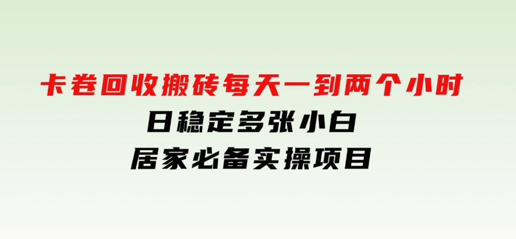 卡卷回收搬砖，每天一到两个小时日稳定多张，小白个人散户居家必备实操项目-大磊资源网