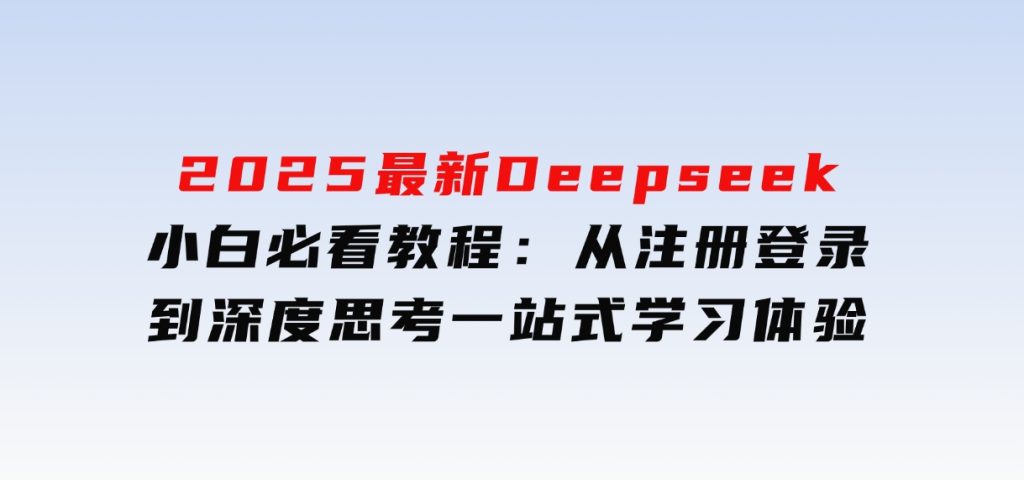 2025最新Deepseek小白必看教程：从注册登录到深度思考，一站式学习体验-大磊资源网