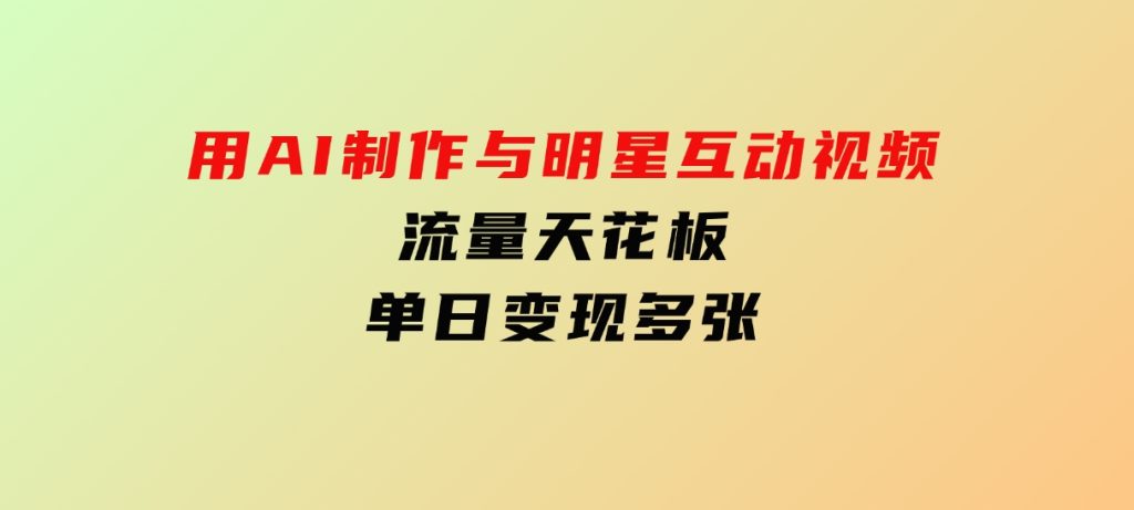 用AI制作与明星互动视频，流量天花板，单日变现多张-大磊资源网