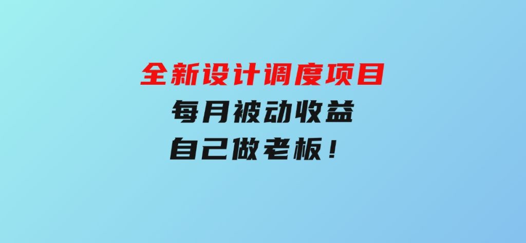 全新设计调度项目，每月被动收益，自己做老板！-大磊资源网