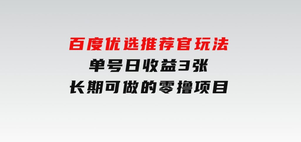 百度优选推荐官玩法，单号日收益3张，长期可做的零撸项目-大磊资源网