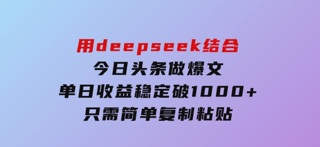 用deepseek结合今日头条做爆文，单日收益稳定破1000+，只需简单复制粘-大磊资源网