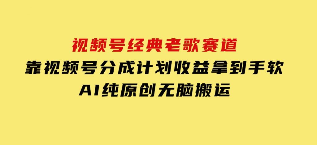 视频号经典老歌赛道，靠视频号分成计划收益拿到手软，AI纯原创、无脑搬-大磊资源网