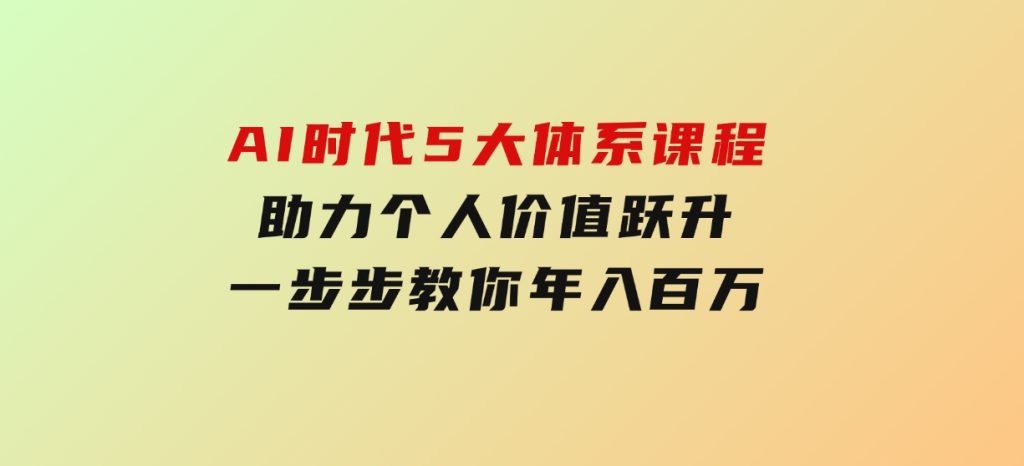 AI时代5大体系课程：助力个人价值跃升，一步步教你年入百万-大磊资源网