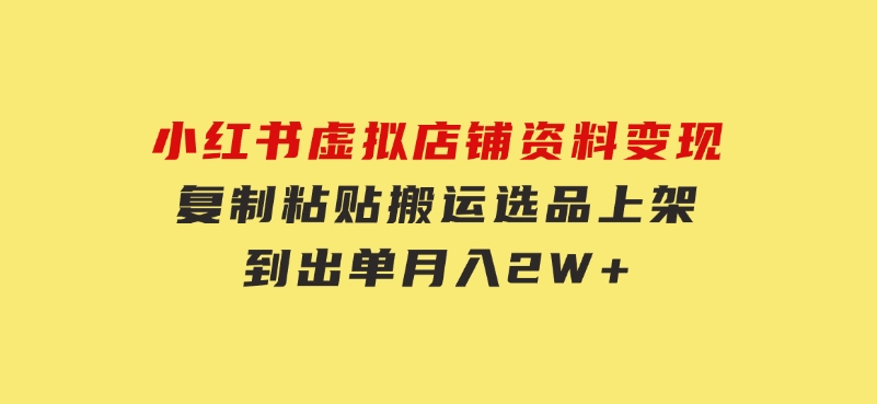 小红书虚拟店铺资料变现，复制粘贴搬运，选品上架到出单，月入2W+-大磊资源网