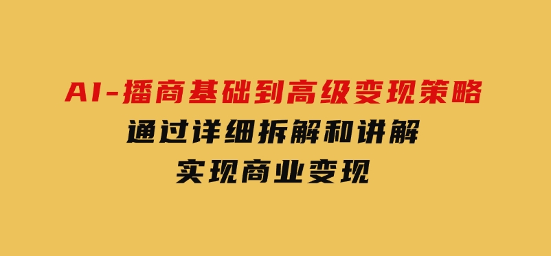 AI-播商基础到高级变现策略。通过详细拆解和讲解，实现商业变现。-大磊资源网