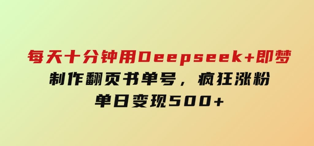 每天十分钟，用Deepseek+即梦，制作翻页书单号，疯狂涨粉，单日变现500+-大磊资源网