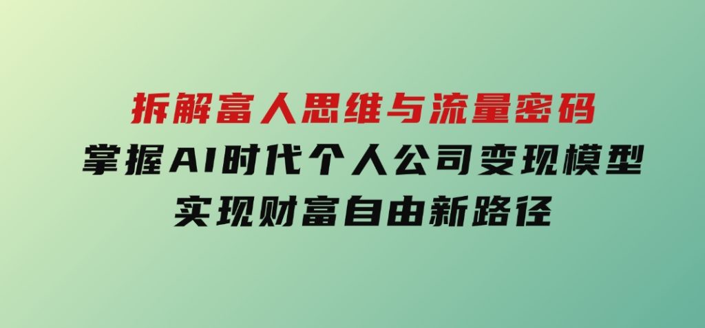 拆解富人思维与流量密码，掌握AI时代个人公司变现模型实现财富自由新路径-大磊资源网