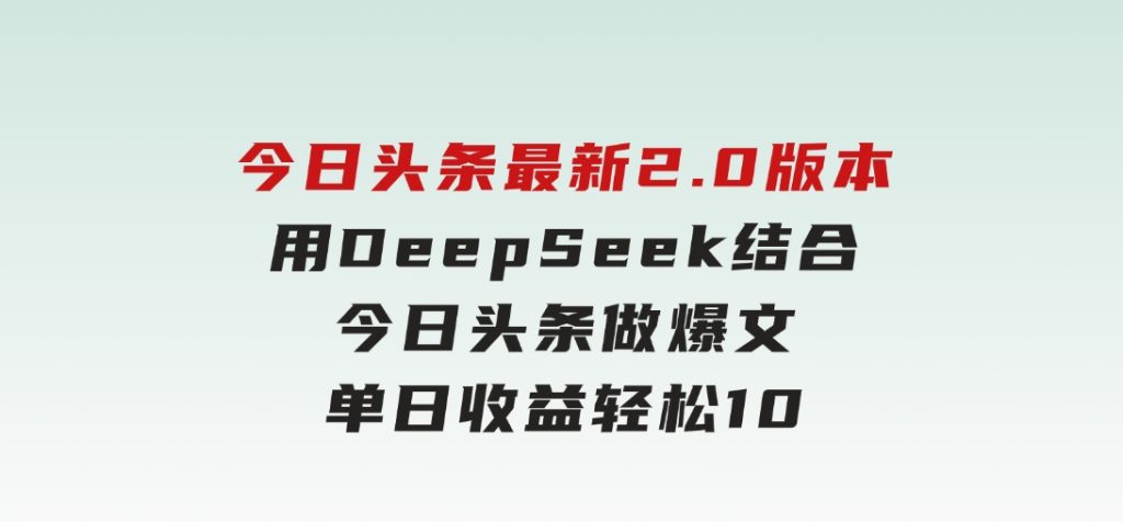 今日头条最新2.0版本，用DeepSeek结合今日头条做爆文，单日收益轻松1000+-大磊资源网