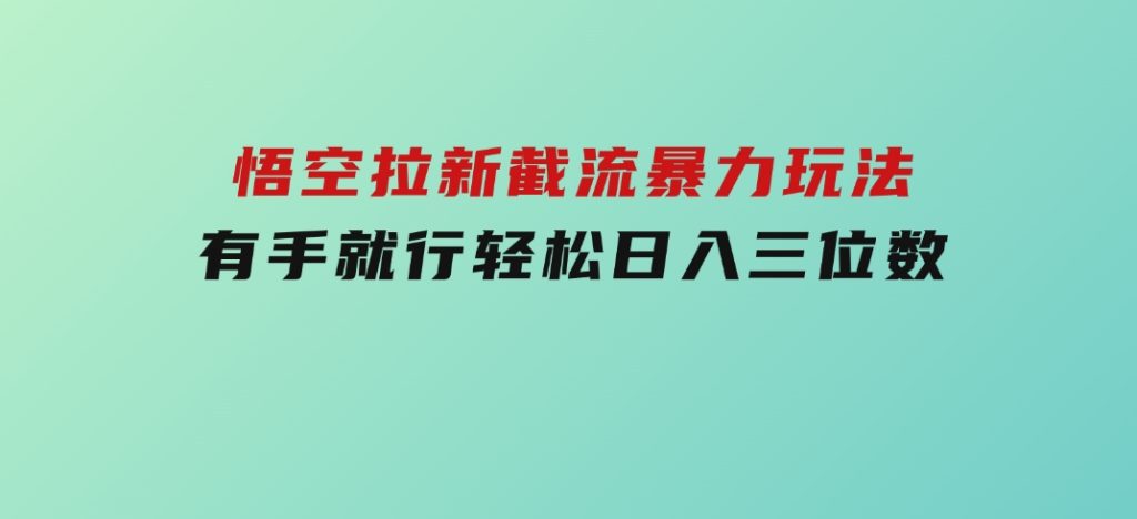 悟空拉新截流暴力玩法，有手就行，轻松日入三位数-大磊资源网