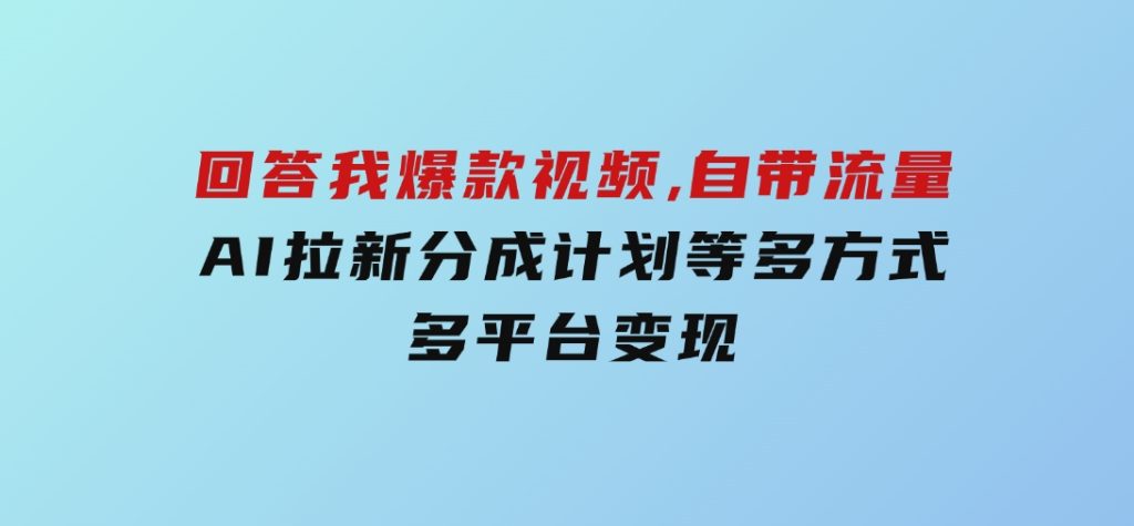回答我爆款视频,自带流量，AI拉新，分成计划等多方式、多平台变现-大磊资源网