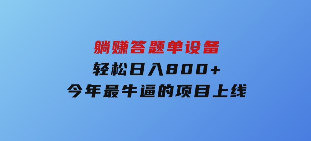 躺赚答题，单设备轻松日入800+，今年最牛逼的项目上线-大磊资源网