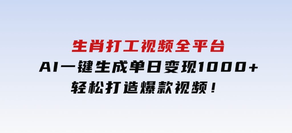 生肖打工视频，全平台AI一键生成，单日变现1000+，轻松打造爆款视频！-大磊资源网