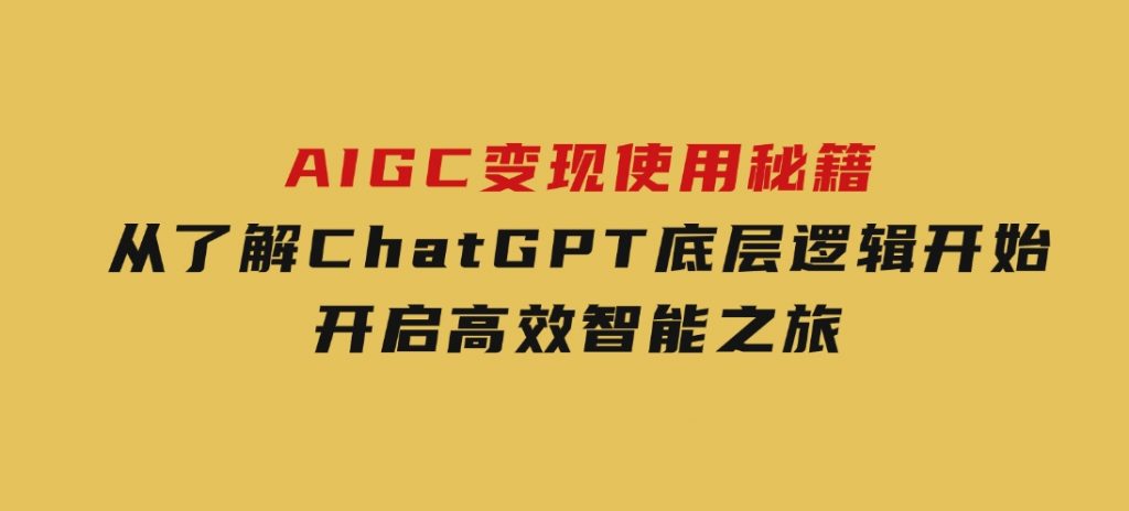 AIGC变现使用秘籍：从了解ChatGPT底层逻辑开始，开启高效智能之旅-大磊资源网