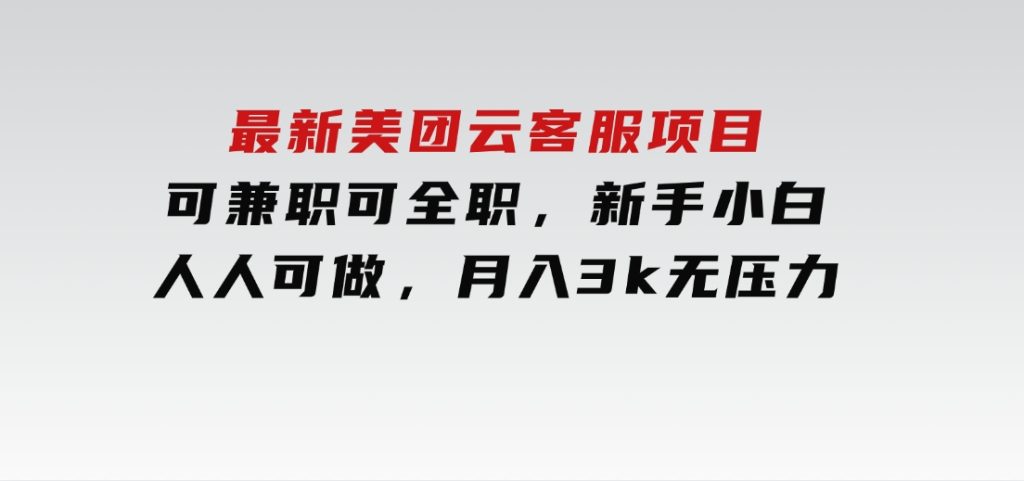 最新美团云客服项目，可兼职可全职，新手小白人人可做，月入3k无压力-大磊资源网