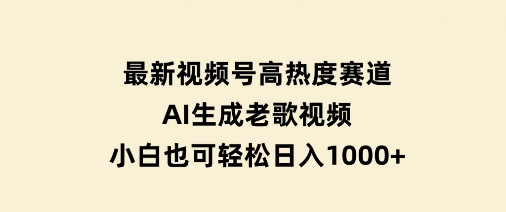 最新视频号高热度赛道！AI生成老歌视频，小白也可轻松日入1000+-大磊资源网