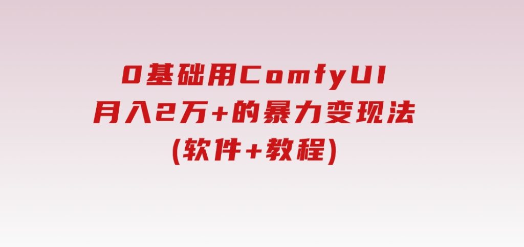 0基础用ComfyUI月入2万+的暴力变现法(软件+教程)-大磊资源网