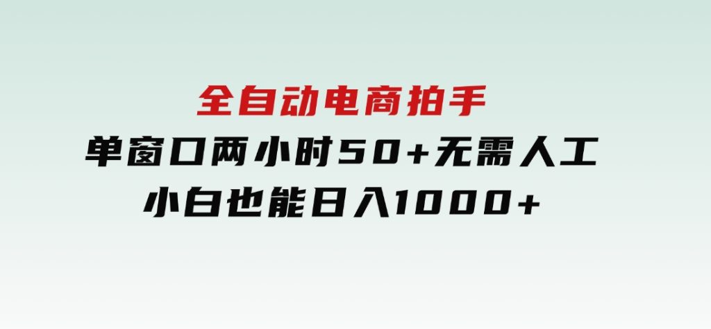 全自动电商拍手，单窗口两小时50+无需人工，小白也能日入1000+-大磊资源网