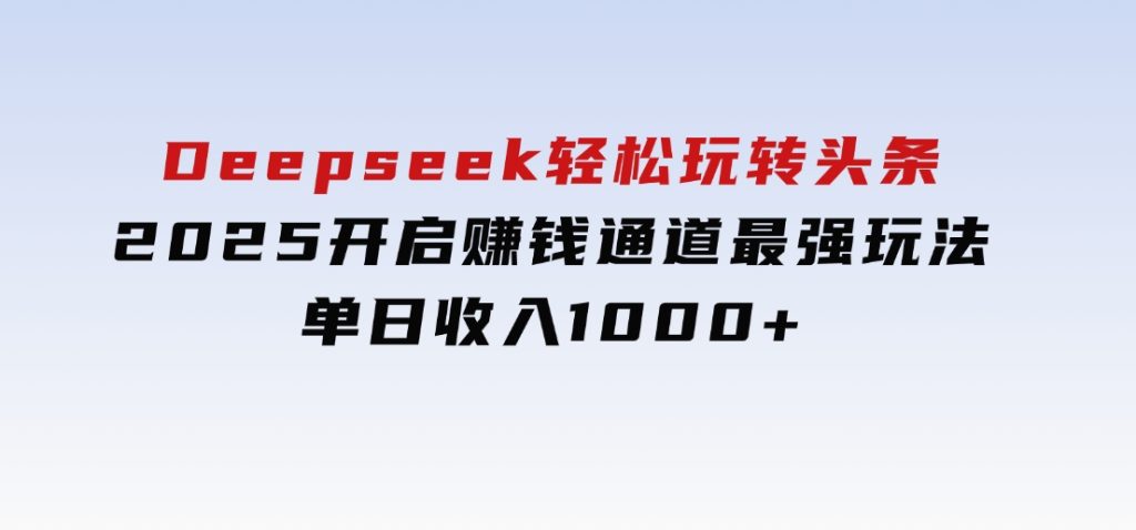 Deepseek轻松玩转头条，2025开启赚钱通道最强玩法！单日收入1000+-大磊资源网