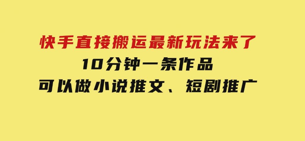 快手直接搬运最新玩法来了，10分钟一条作品，可以做小说推文、短剧推广-大磊资源网
