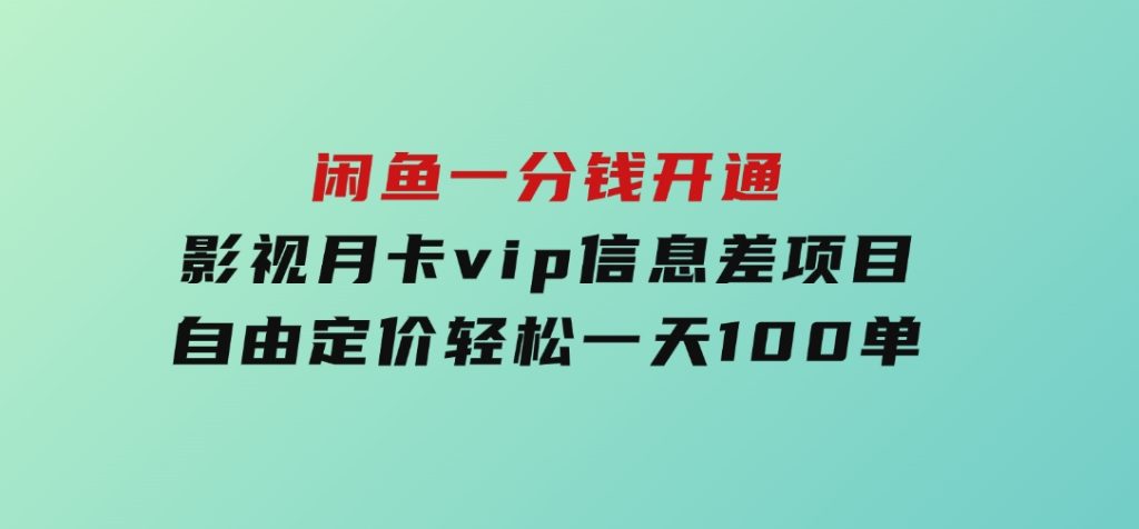 闲鱼一分钱开通影视月卡vip信息差项目，自由定价、轻松一天100单-大磊资源网