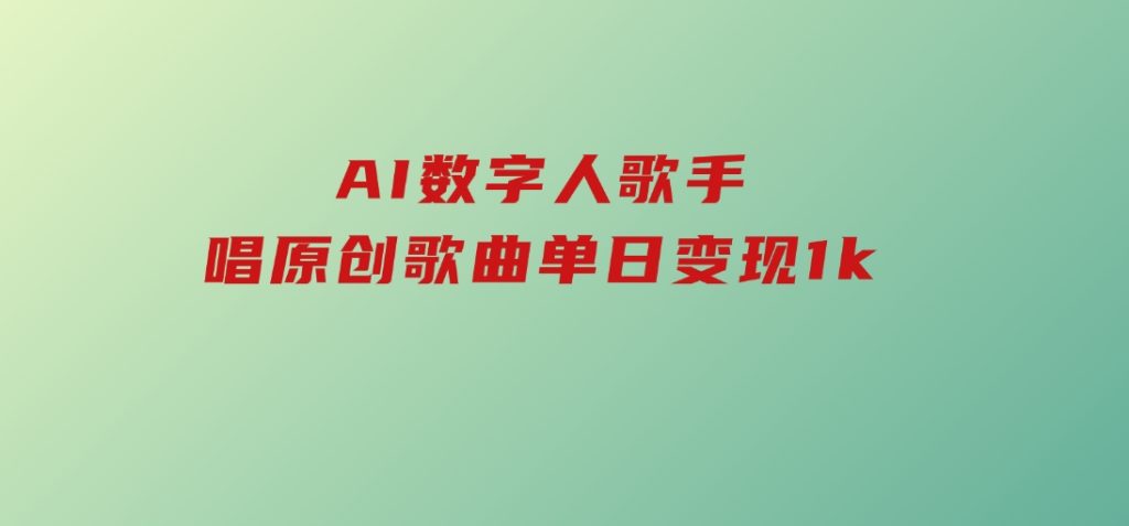 AI数字人歌手，唱原创歌曲，单日变现1k-大磊资源网
