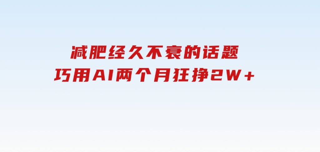 减肥，经久不衰的话题，巧用AI两个月狂挣2W+-大磊资源网