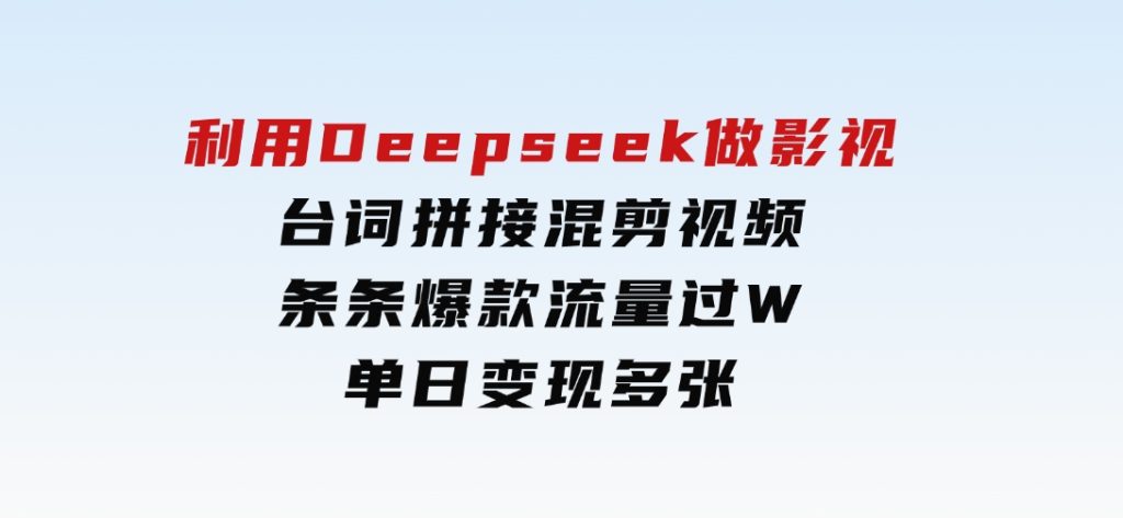 利用Deepseek做影视台词拼接混剪视频，条条爆款流量过W，单日变现多张-大磊资源网