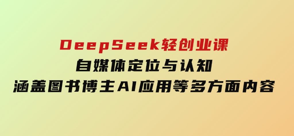 DeepSeek轻创业课：自媒体定位与认知，涵盖图书博主、AI应用等多方面内容-大磊资源网