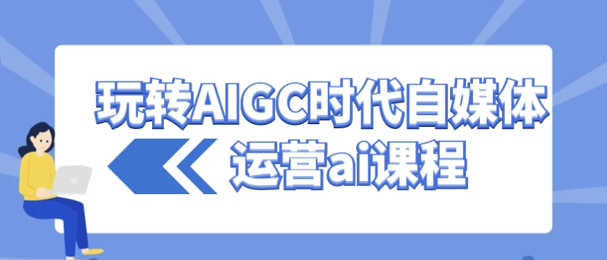 玩转AIGC时代自媒体运营ai课程-大磊资源网