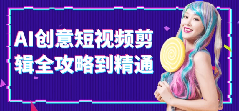 AI创意短视频剪辑全攻略到精通-大磊资源网