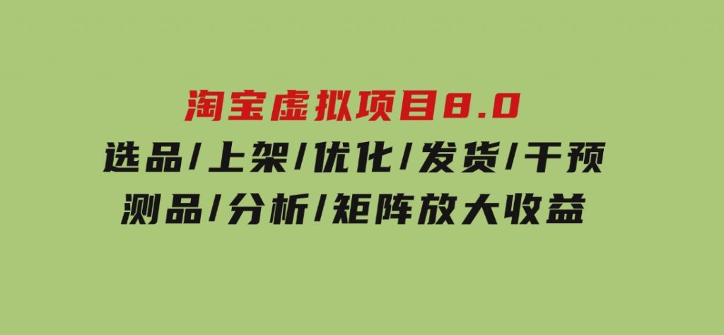 淘宝虚拟项目8.0：选品/上架/优化/发货/干预/测品/分析/矩阵放大收益-大磊资源网