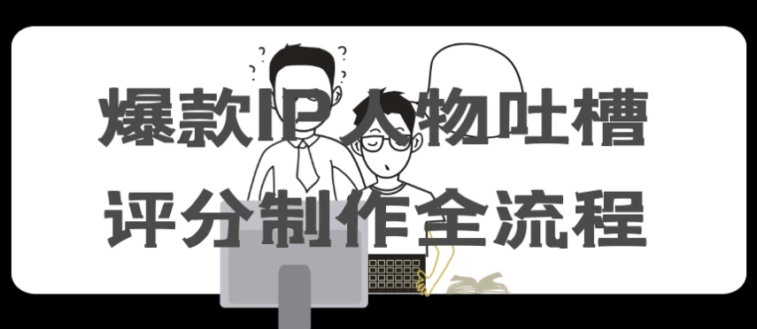 爆款IP人物吐槽评分制作全流程-大磊资源网