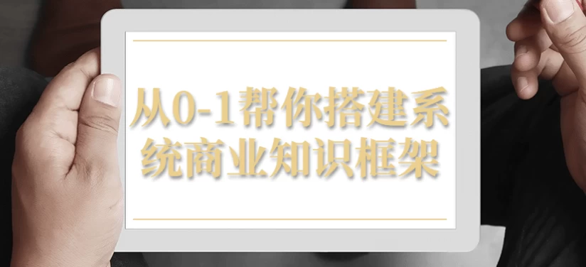 从0-1帮你搭建系统商业知识框架-大磊资源网