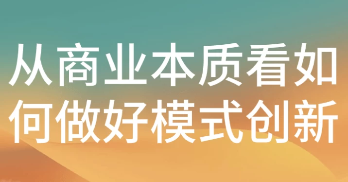 从商业本质看如何做好模式创新-大磊资源网