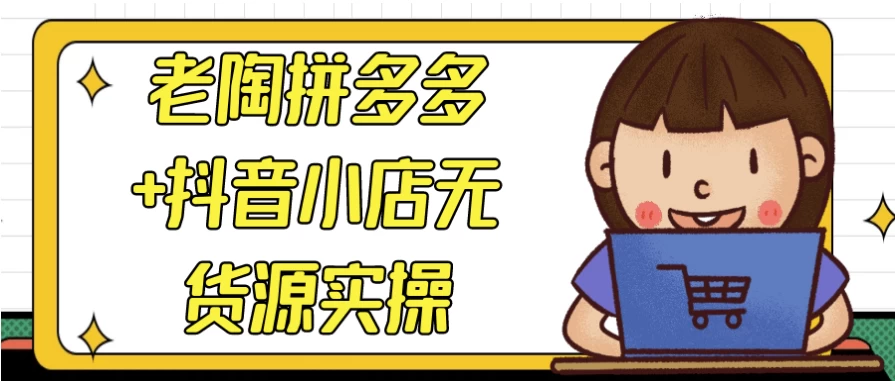 老陶拼多多+抖音小店无货源实操-大磊资源网